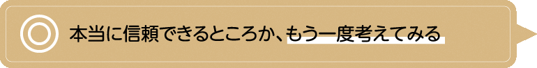 本当に信頼できるところか、もう一度考えてみる