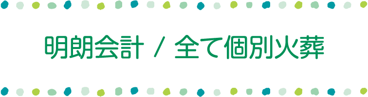 明朗会計 / 全て個別火葬